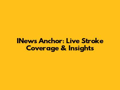 INews Anchor: Live Stroke Coverage & Insights