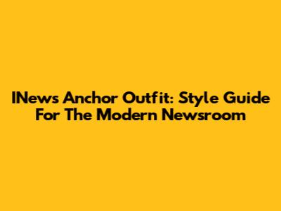 INews Anchor Outfit: Style Guide For The Modern Newsroom
