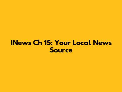 INews Ch 15: Your Local News Source