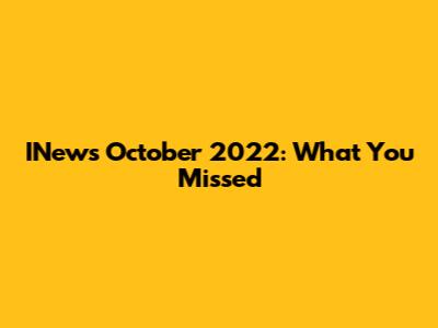 INews October 2022: What You Missed