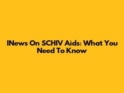 INews On SCHIV Aids: What You Need To Know