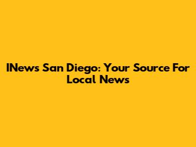 INews San Diego: Your Source For Local News