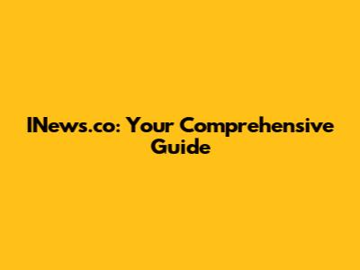INews.co: Your Comprehensive Guide