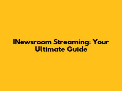 INewsroom Streaming: Your Ultimate Guide