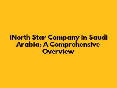 INorth Star Company In Saudi Arabia: A Comprehensive Overview