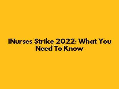 INurses Strike 2022: What You Need To Know