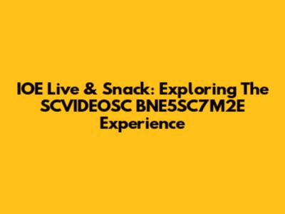 IOE Live & Snack: Exploring The SCVIDEOSC BNE5SC7M2E Experience