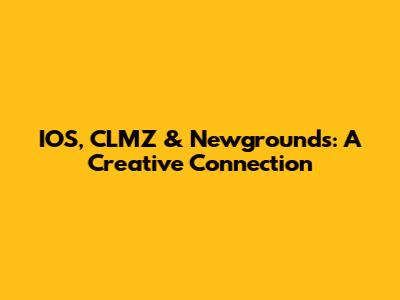 IOS, CLMZ & Newgrounds: A Creative Connection