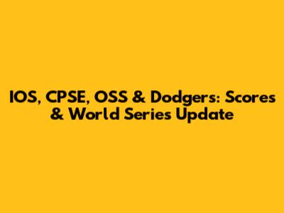 IOS, CPSE, OSS & Dodgers: Scores & World Series Update