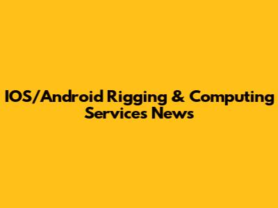 IOS/Android Rigging & Computing Services News