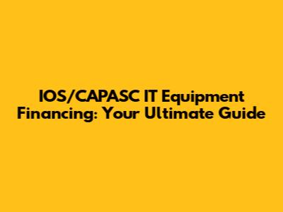 IOS/CAPASC IT Equipment Financing: Your Ultimate Guide