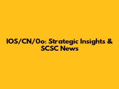 IOS/CN/0o: Strategic Insights & SCSC News