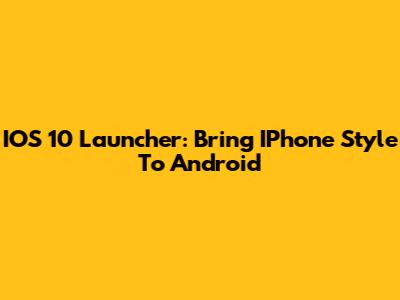 IOS 10 Launcher: Bring IPhone Style To Android