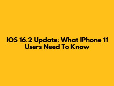 IOS 16.2 Update: What IPhone 11 Users Need To Know