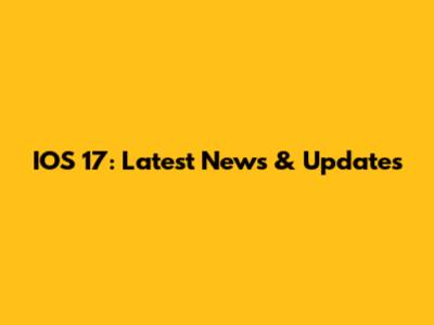 IOS 17: Latest News & Updates