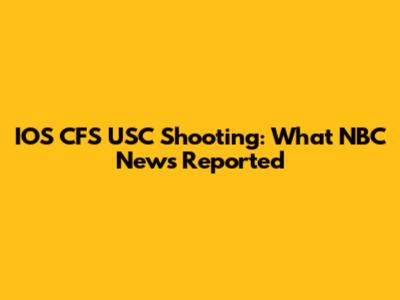 IOS CFS USC Shooting: What NBC News Reported