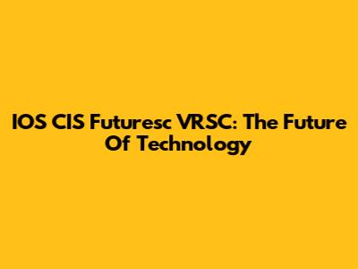 IOS CIS Futuresc VRSC: The Future Of Technology