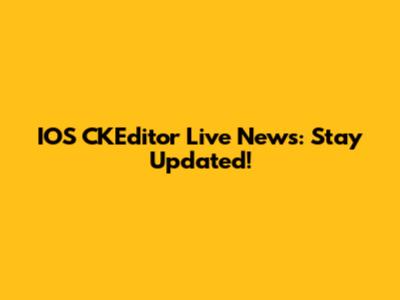 IOS CKEditor Live News: Stay Updated!