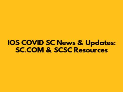 IOS COVID SC News & Updates: SC.COM & SCSC Resources