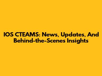 IOS CTEAMS: News, Updates, And Behind-the-Scenes Insights