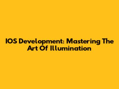 IOS Development: Mastering The Art Of Illumination