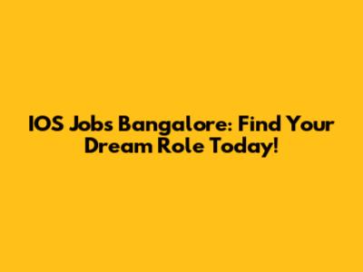 IOS Jobs Bangalore: Find Your Dream Role Today!