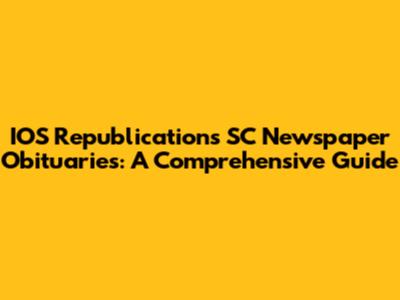 IOS Republications SC Newspaper Obituaries: A Comprehensive Guide