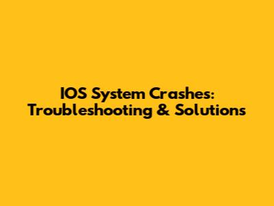 IOS System Crashes: Troubleshooting & Solutions