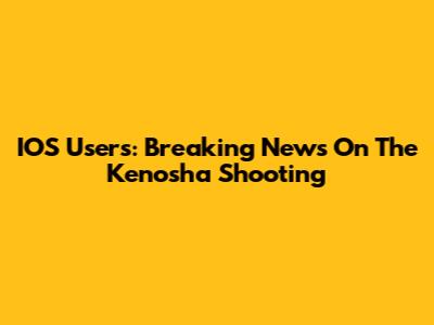 IOS Users: Breaking News On The Kenosha Shooting