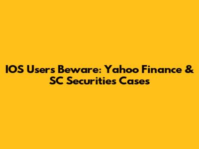 IOS Users Beware: Yahoo Finance & SC Securities Cases