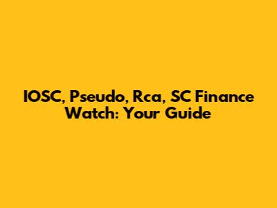IOSC, Pseudo, Rca, SC Finance Watch: Your Guide