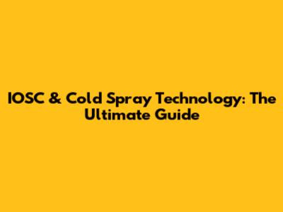 IOSC & Cold Spray Technology: The Ultimate Guide