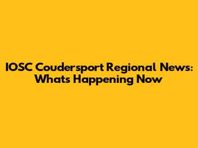 IOSC Coudersport Regional News: What's Happening Now