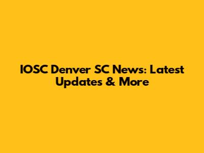 IOSC Denver SC News: Latest Updates & More