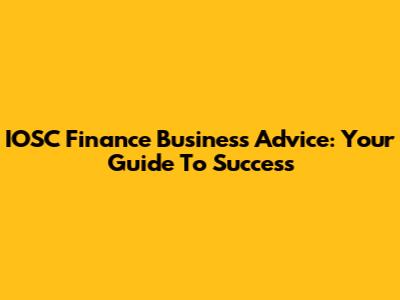 IOSC Finance Business Advice: Your Guide To Success
