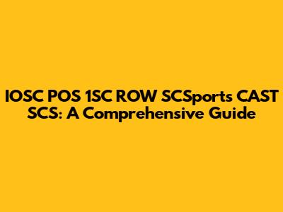 IOSC POS 1SC ROW SCSports CAST SCS: A Comprehensive Guide