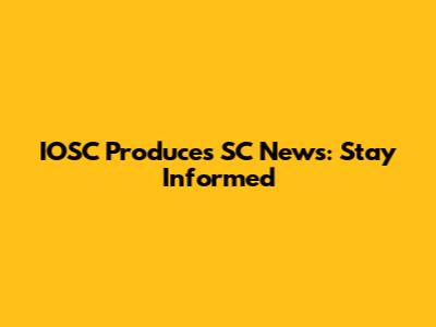 IOSC Produces SC News: Stay Informed