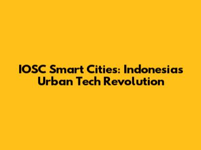 IOSC Smart Cities: Indonesia's Urban Tech Revolution