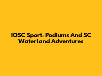 IOSC Sport: Podiums And SC Waterland Adventures