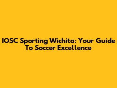 IOSC Sporting Wichita: Your Guide To Soccer Excellence