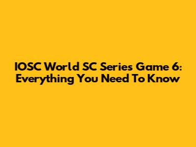 IOSC World SC Series Game 6: Everything You Need To Know
