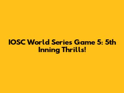 IOSC World Series Game 5: 5th Inning Thrills!