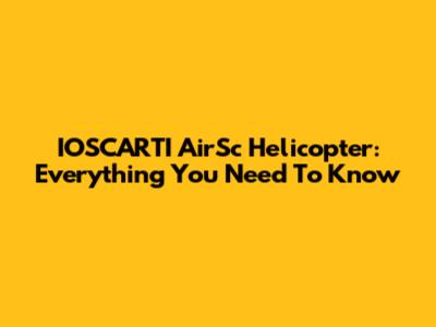 IOSCARTI AirSc Helicopter: Everything You Need To Know