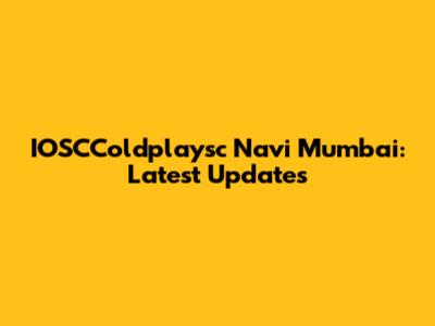 IOSCColdplaysc Navi Mumbai: Latest Updates