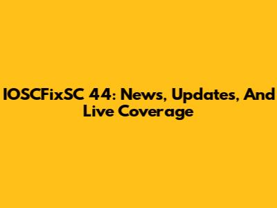 IOSCFixSC 44: News, Updates, And Live Coverage