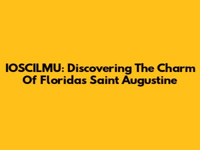 IOSCILMU: Discovering The Charm Of Florida's Saint Augustine