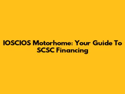IOSCIOS Motorhome: Your Guide To SCSC Financing