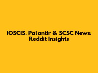 IOSCIS, Palantir & SCSC News: Reddit Insights