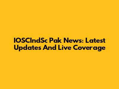 IOSCIndSc Pak News: Latest Updates And Live Coverage