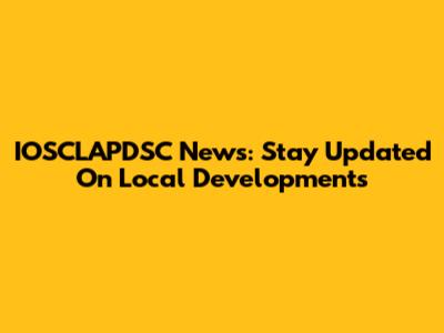 IOSCLAPDSC News: Stay Updated On Local Developments